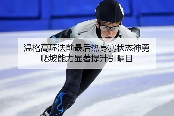 温格高环法前最后热身赛状态神勇 爬坡能力显著提升引瞩目